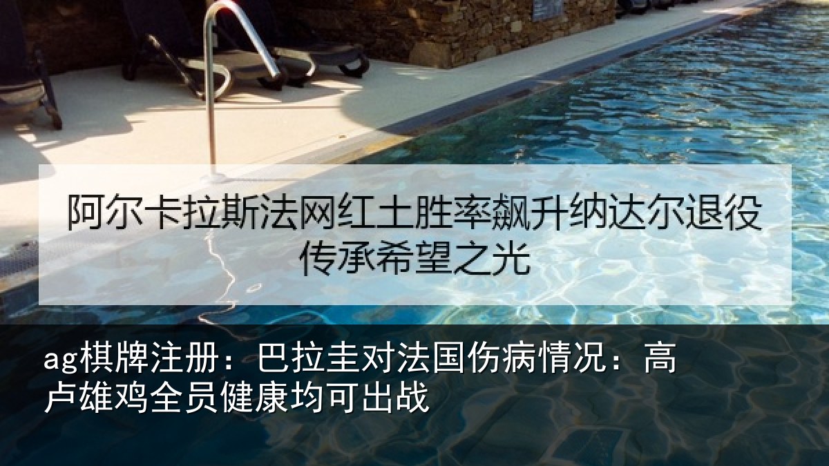 ag棋牌注册：巴拉圭对法国伤病情况：高卢雄鸡全员健康均可出战