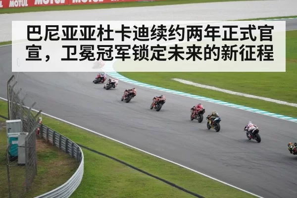 巴尼亚亚杜卡迪续约两年正式官宣，卫冕冠军锁定未来的新征程